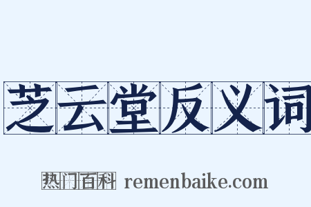 芝云堂反义词是什么意思的图片